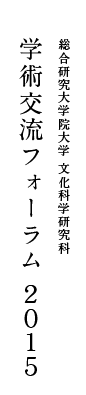 総合研究大学院大学 文化科学研究科 学術交流フォーラム 2015